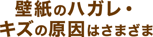 壁紙のハガレ・キズの原因はさまざま